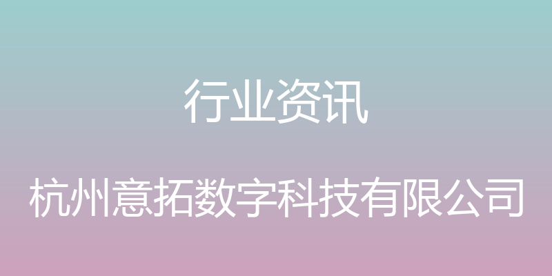 行业资讯 - 杭州意拓数字科技有限公司