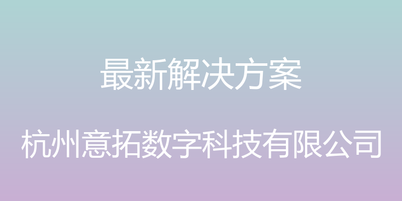 最新解决方案 - 杭州意拓数字科技有限公司