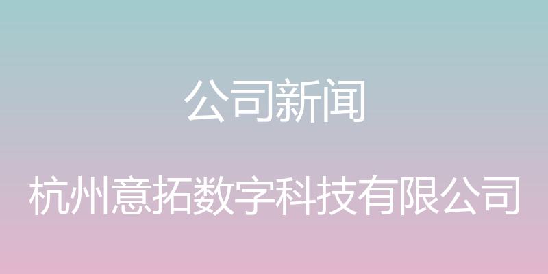 公司新闻 - 杭州意拓数字科技有限公司