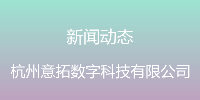 新闻动态 - 杭州意拓数字科技有限公司