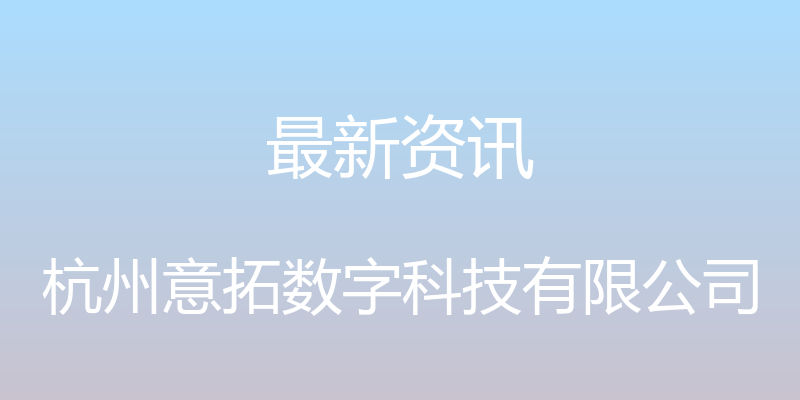 最新资讯 - 杭州意拓数字科技有限公司